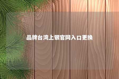品牌台湾上银官网入口更换 