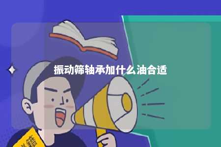 振动筛轴承加什么油合适 