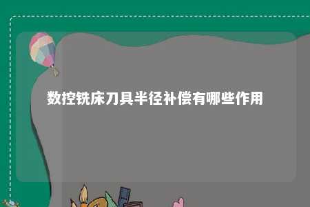 数控铣床刀具半径补偿有哪些作用 