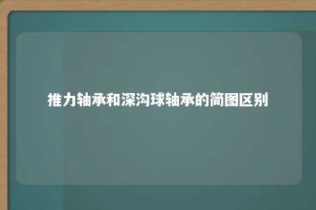 推力轴承和深沟球轴承的简图区别 